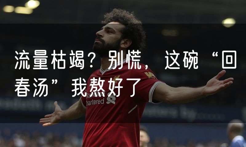 流量枯竭?别慌,这碗“回春汤”我熬好了