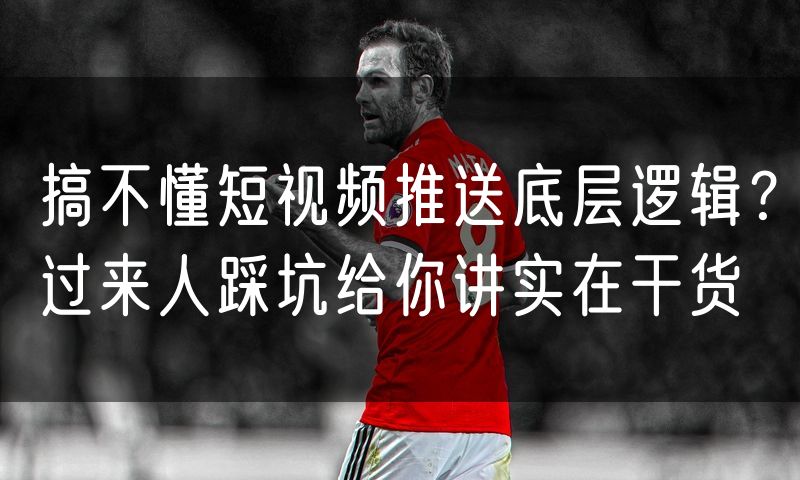 搞不懂短视频推送底层逻辑?过来人踩坑给你讲实在干货