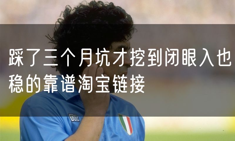 踩了三个月坑才挖到闭眼入也稳的靠谱淘宝链接