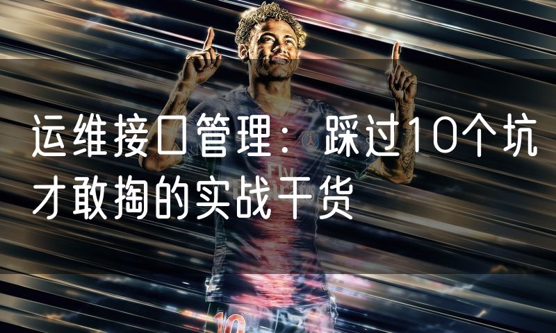 运维接口管理:踩过10个坑才敢掏的实战干货