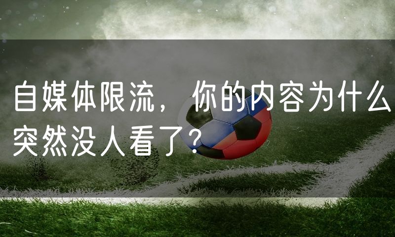 自媒体限流,你的内容为什么突然没人看了?