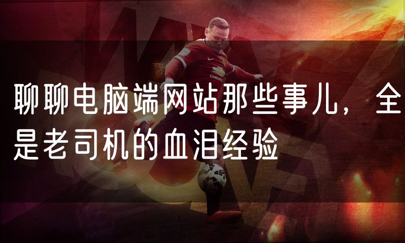 聊聊电脑端网站那些事儿，全是老司机的血泪经验