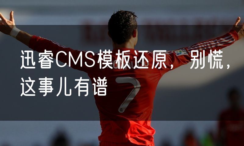 迅睿CMS模板还原,别慌,这事儿有谱
