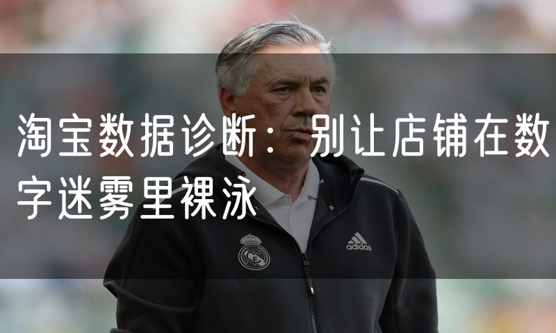 淘宝数据诊断:别让店铺在数字迷雾里裸泳