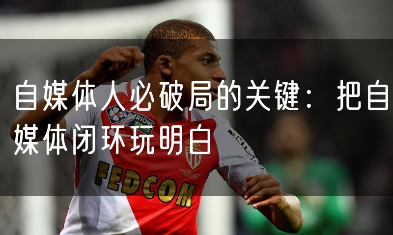 自媒体人必破局的关键:把自媒体闭环玩明白