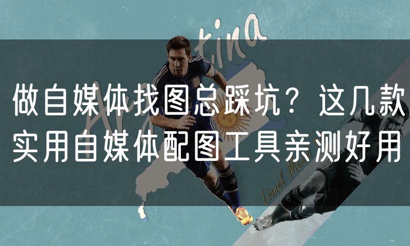 做自媒体找图总踩坑?这几款实用自媒体配图工具亲测好用