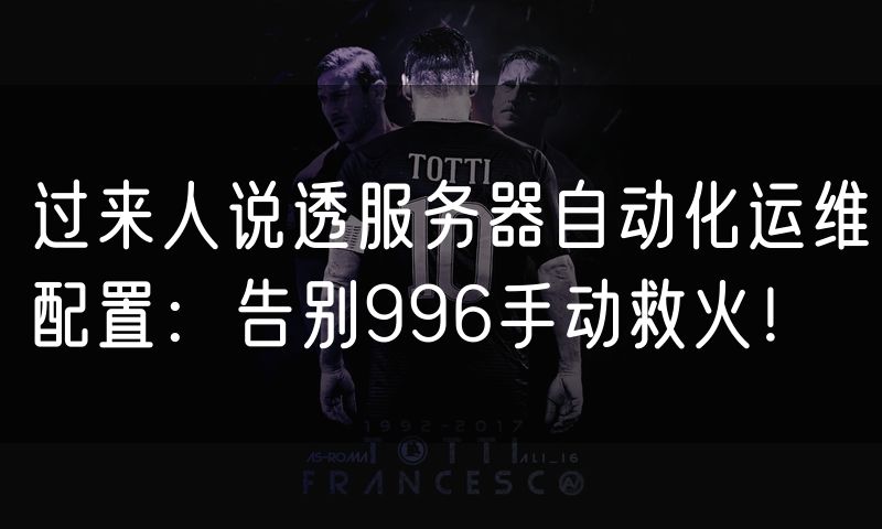过来人说透服务器自动化运维配置:告别996手动救火!