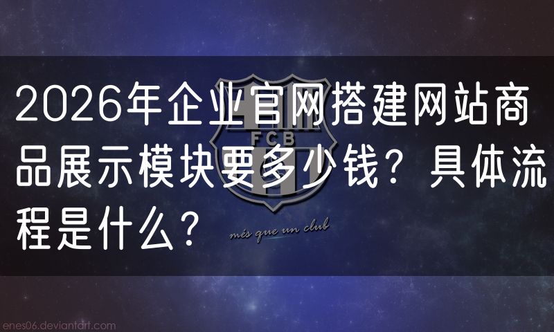 2026年企业官网搭建网站商品展示模块要多少钱?具体流程是什么?
