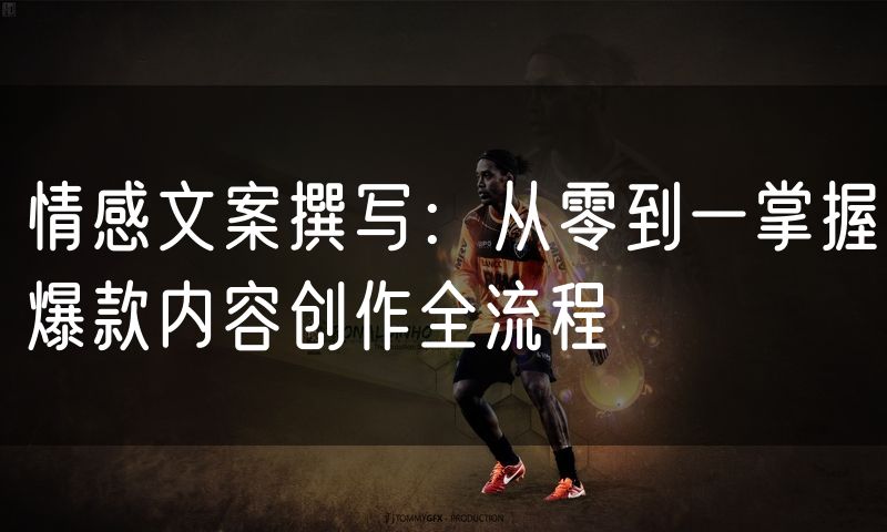 情感文案撰写：从零到一掌握爆款内容创作全流程