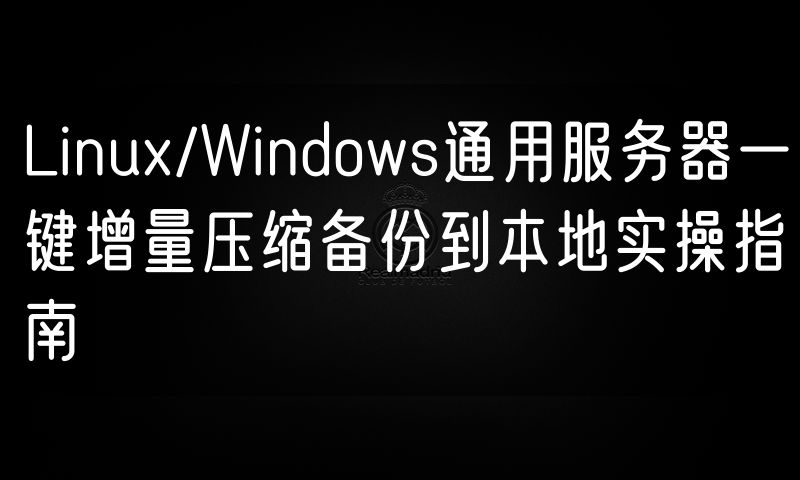 Linux/Windows通用服务器一键增量压缩备份到本地实操指南
