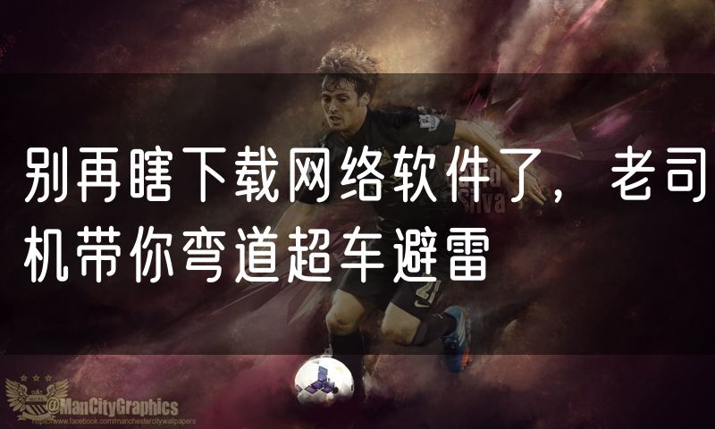 别再瞎下载网络软件了，老司机带你弯道超车避雷
