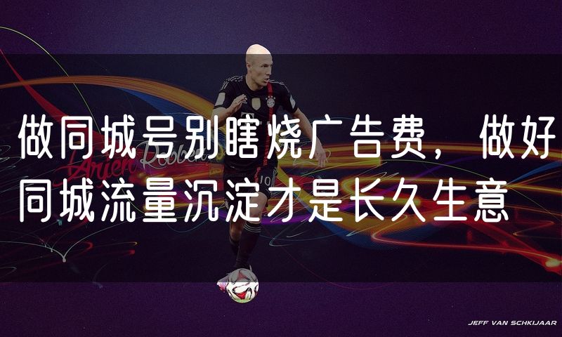 做同城号别瞎烧广告费,做好同城流量沉淀才是长久生意