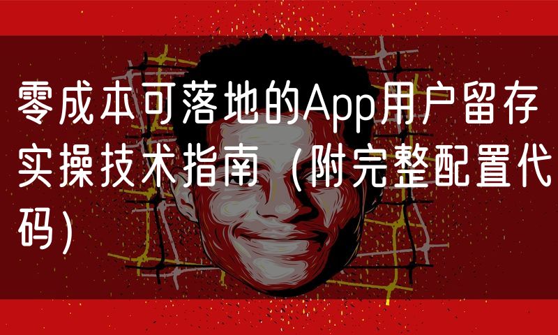 零成本可落地的App用户留存实操技术指南(附完整配置代码)