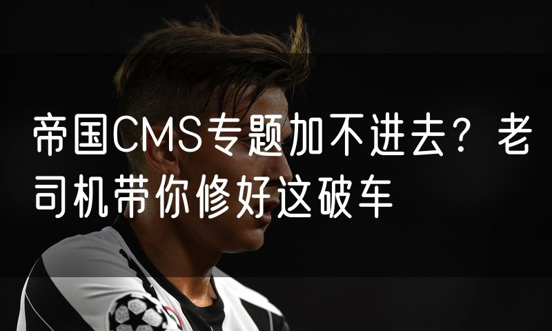帝国CMS专题加不进去?老司机带你修好这破车