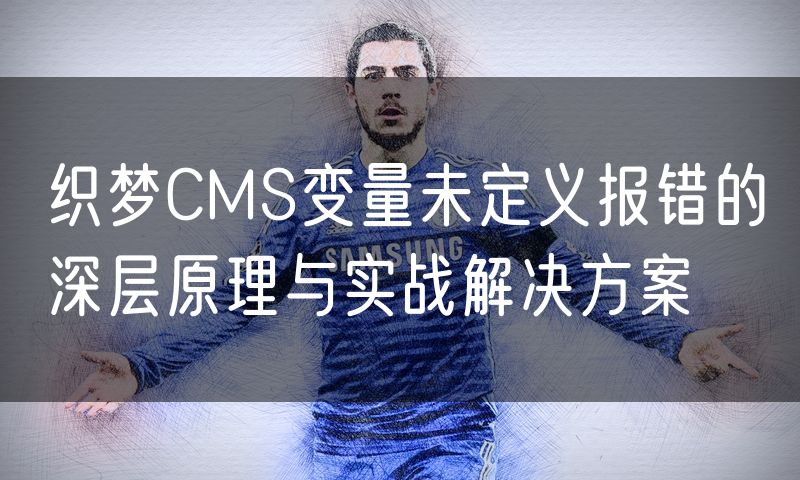 织梦CMS变量未定义报错的深层原理与实战解决方案
