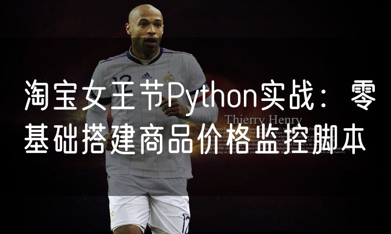 淘宝女王节Python实战:零基础搭建商品价格监控脚本
