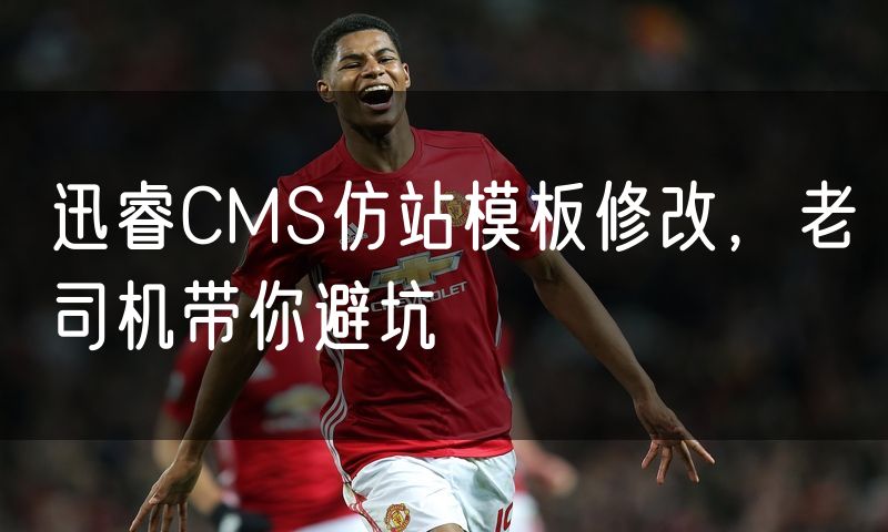 迅睿CMS仿站模板修改,老司机带你避坑