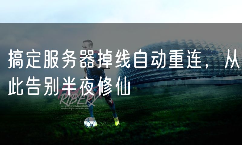 搞定服务器掉线自动重连,从此告别半夜修仙