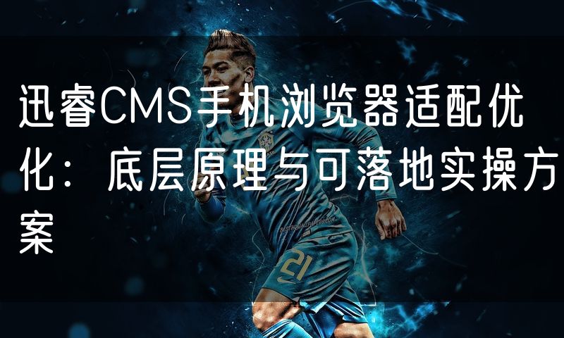 迅睿CMS手机浏览器适配优化:底层原理与可落地实操方案