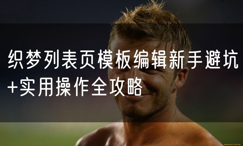 织梦列表页模板编辑新手避坑+实用操作全攻略
