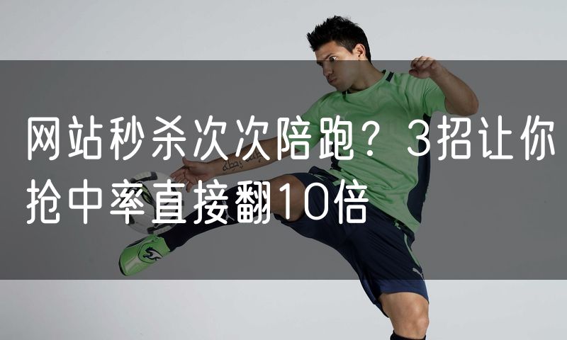 网站秒杀次次陪跑?3招让你抢中率直接翻10倍