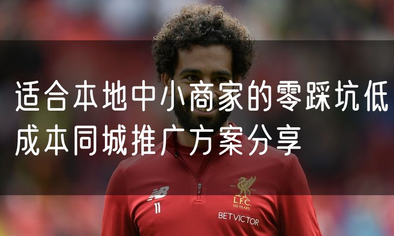 适合本地中小商家的零踩坑低成本同城推广方案分享