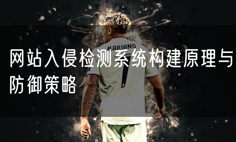 网站入侵检测系统构建原理与防御策略