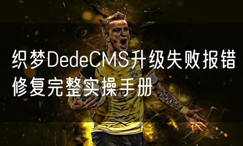 织梦DedeCMS升级失败报错修复完整实操手册