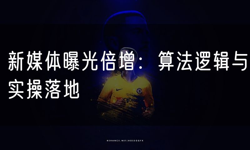 新媒体曝光倍增:算法逻辑与实操落地