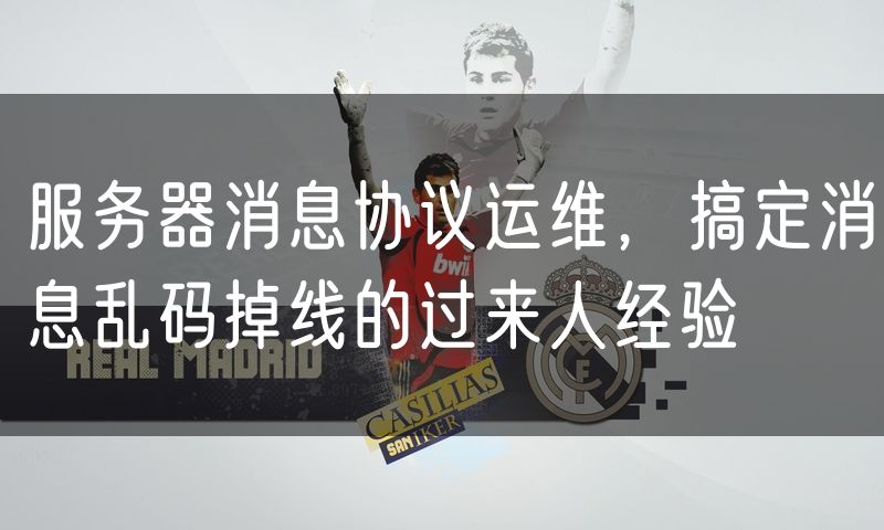 服务器消息协议运维,搞定消息乱码掉线的过来人经验