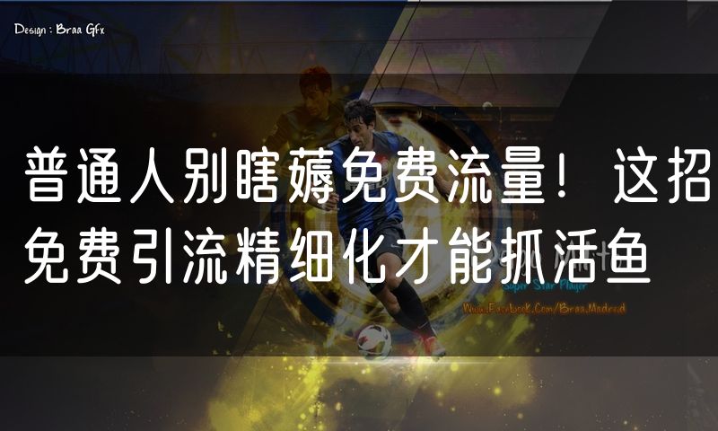 普通人别瞎薅免费流量！这招免费引流精细化才能抓活鱼