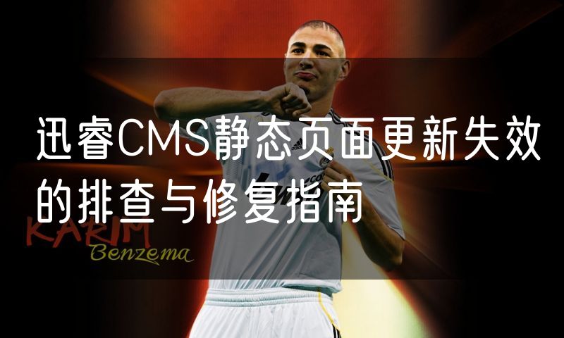 迅睿CMS静态页面更新失效的排查与修复指南