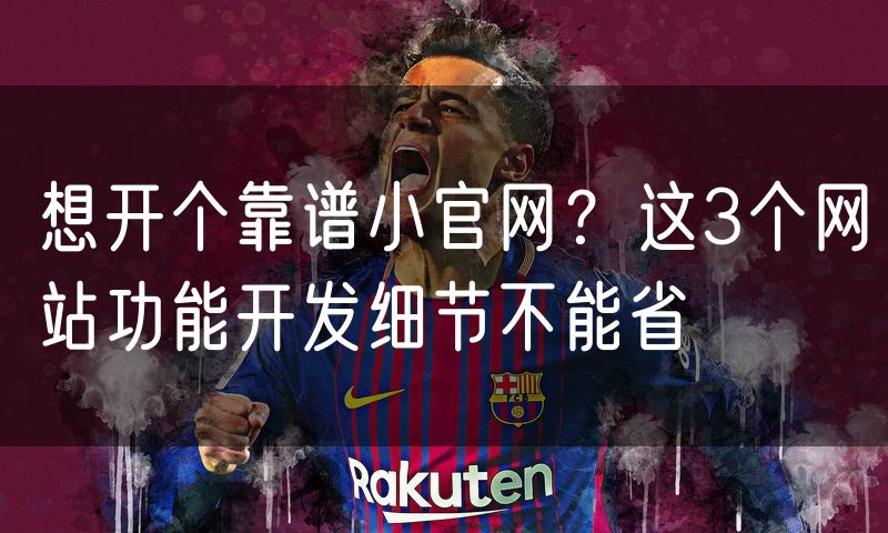 想开个靠谱小官网?这3个网站功能开发细节不能省