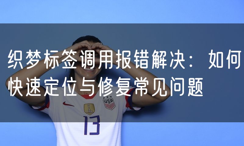织梦标签调用报错解决:如何快速定位与修复常见问题