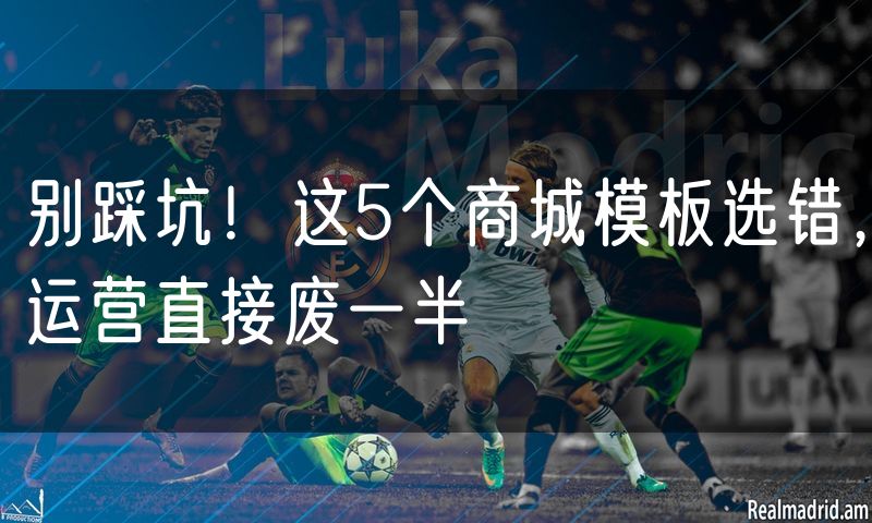 别踩坑!这5个商城模板选错,运营直接废一半