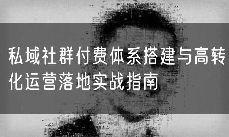 私域社群付费体系搭建与高转化运营落地实战指南