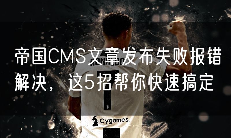 帝国CMS文章发布失败报错解决,这5招帮你快速搞定