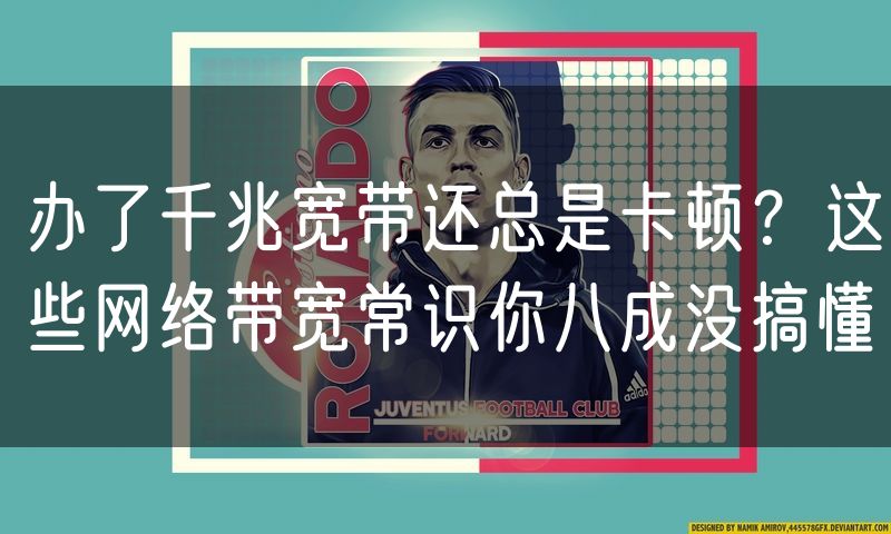 办了千兆宽带还总是卡顿?这些网络带宽常识你八成没搞懂