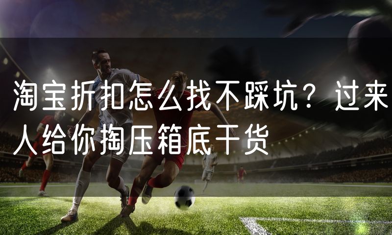 淘宝折扣怎么找不踩坑?过来人给你掏压箱底干货