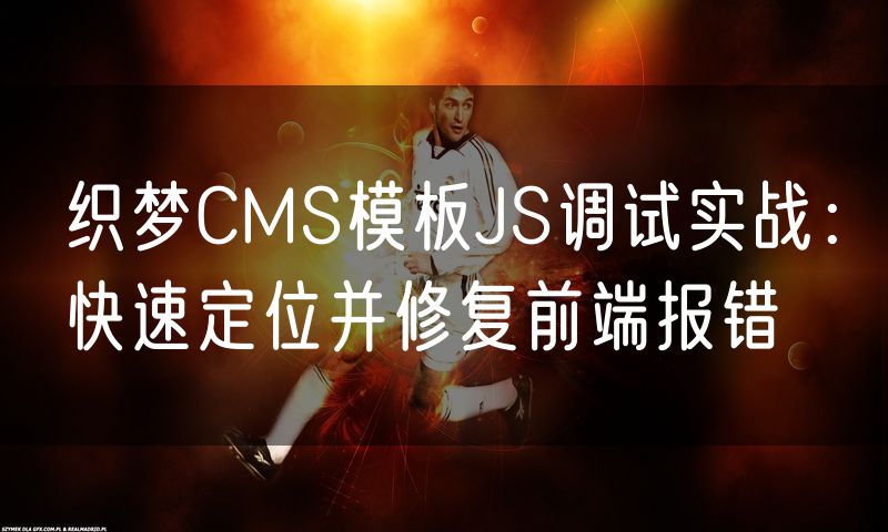 织梦CMS模板JS调试实战:快速定位并修复前端报错