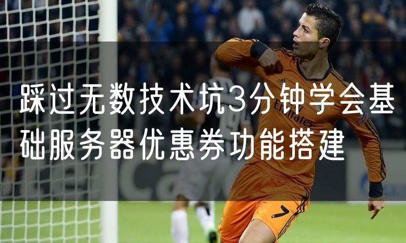 踩过无数技术坑3分钟学会基础服务器优惠券功能搭建