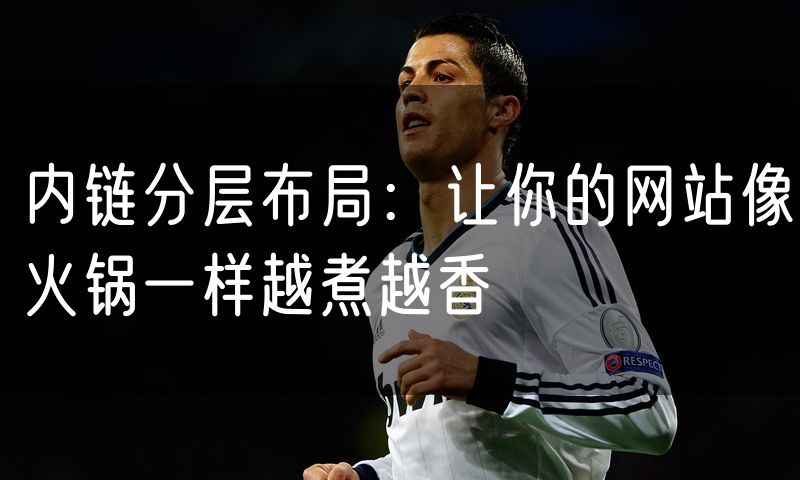 内链分层布局：让你的网站像火锅一样越煮越香