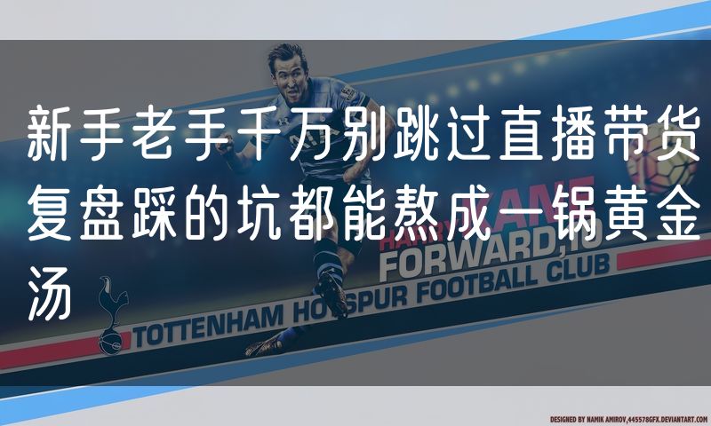 新手老手千万别跳过直播带货复盘踩的坑都能熬成一锅黄金汤