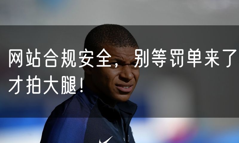 网站合规安全，别等罚单来了才拍大腿！