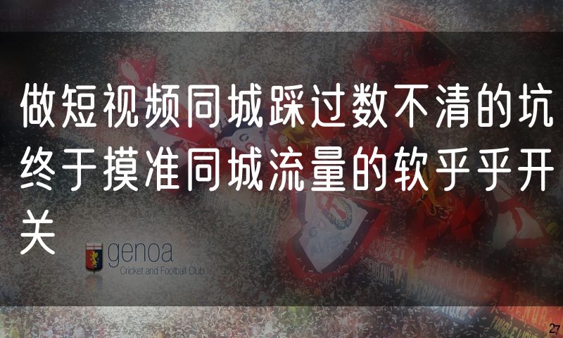 做短视频同城踩过数不清的坑终于摸准同城流量的软乎乎开关