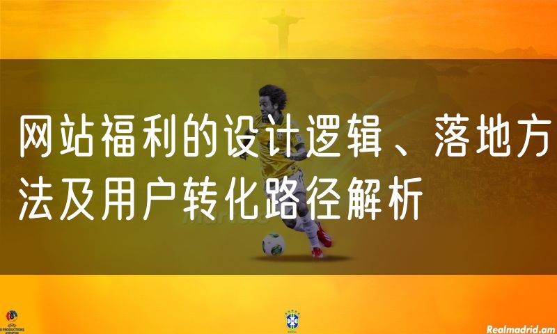 网站福利的设计逻辑、落地方法及用户转化路径解析