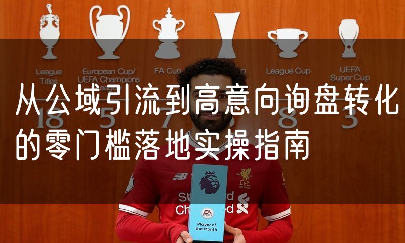 从公域引流到高意向询盘转化的零门槛落地实操指南