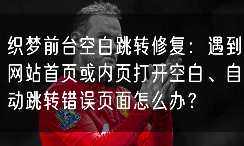 织梦前台空白跳转修复:遇到网站首页或内页打开空白、自动跳转错误页面怎么办?