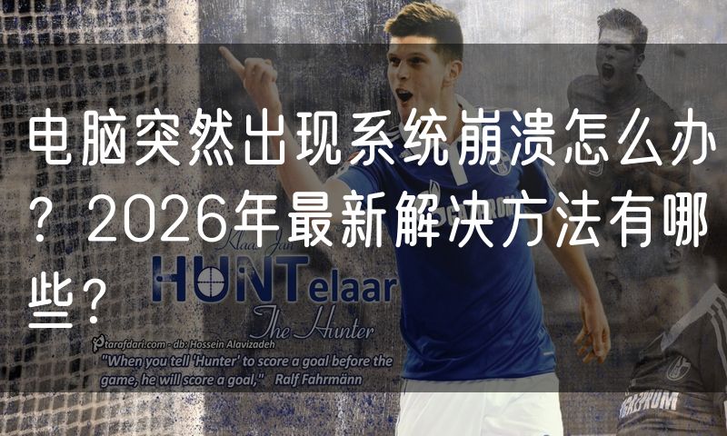 电脑突然出现系统崩溃怎么办?2026年最新解决方法有哪些?