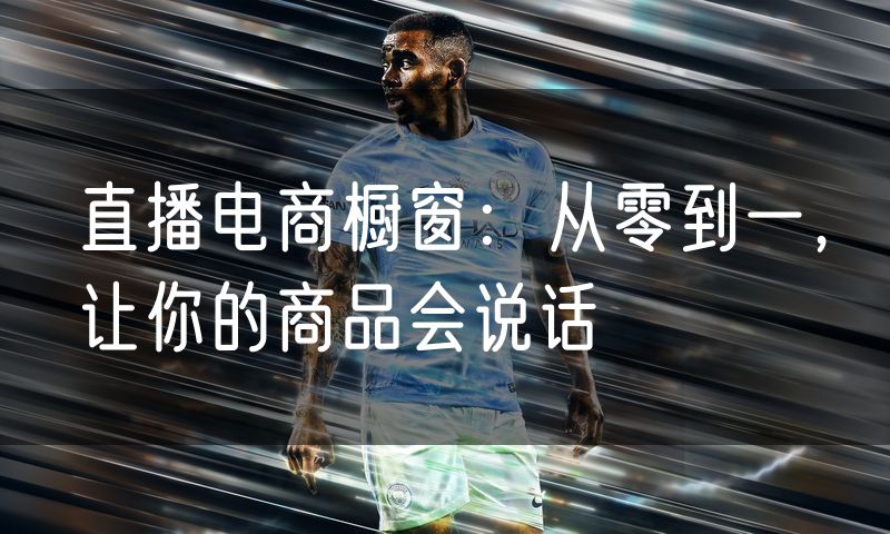 直播电商橱窗:从零到一,让你的商品会说话
